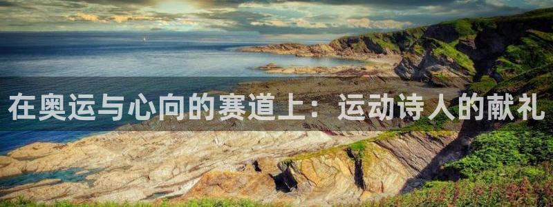 米兰体育官方正版app娱乐：在奥运与心向的赛道上：运动诗人的