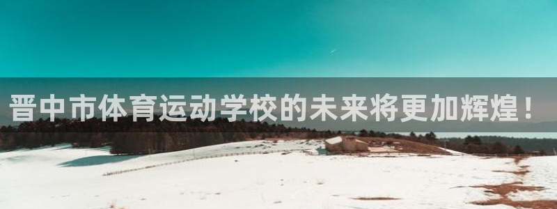 米兰体育官方正版app集团官网首页网址：晋中市体育运动学校的