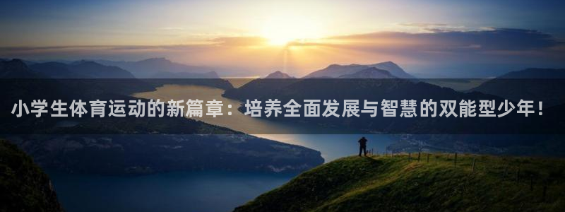 米兰体育官网下载：小学生体育运动的新篇章：培养全面发