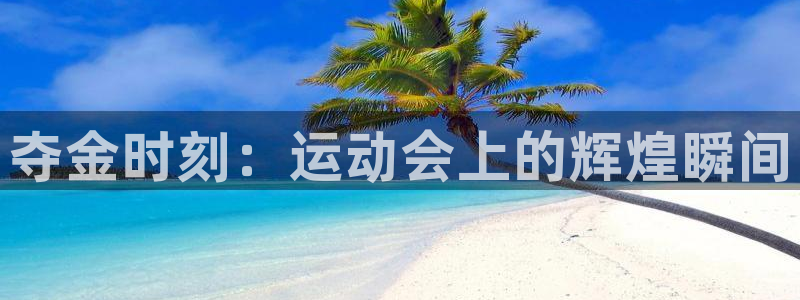 米兰体育官网下载平台假的吗是真的吗吗：夺金时刻：运动