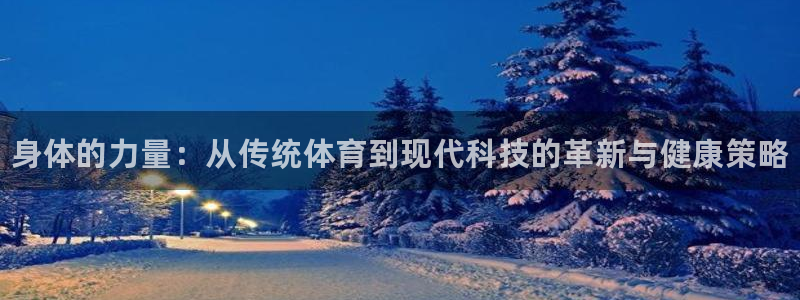 米兰体育官网下载注册：身体的力量：从传统体育到现代科技的革新